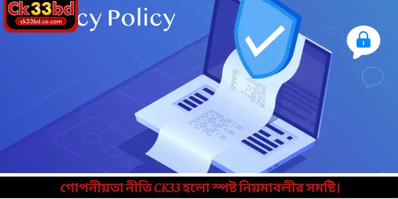 গোপনীয়তা নীতি Ck33 হলো স্পষ্ট নিয়মাবলীর সমষ্টি।